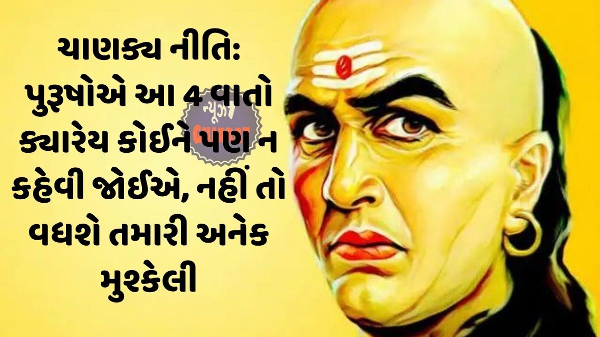 ચાણક્ય નીતિ: પુરૂષોએ આ 4 વાતો ક્યારેય કોઈને પણ ન કહેવી જોઈએ, નહીં તો વધશે તમારી અનેક મુશ્કેલી