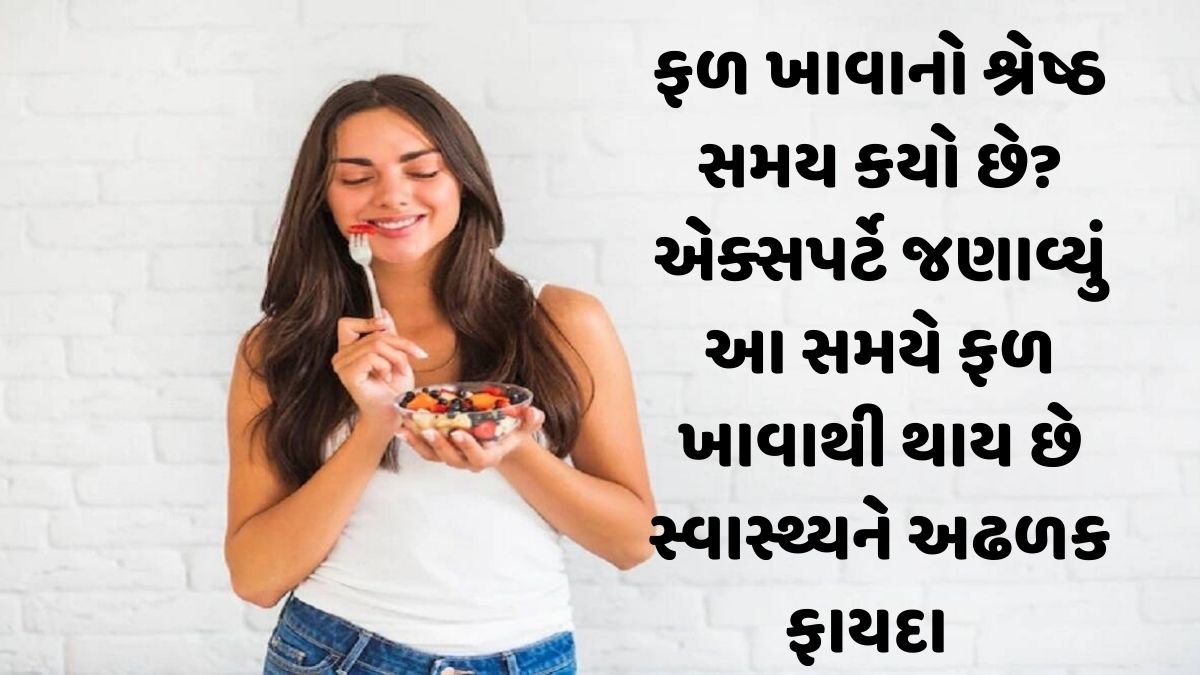 ફળ ખાવાનો શ્રેષ્ઠ સમય કયો છે? એક્સપર્ટે જણાવ્યું આ સમયે ફળ ખાવાથી થાય છે સ્વાસ્થ્યને અઢળક ફાયદા